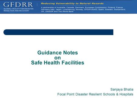 Guidance Notes on Safe Health Facilities Sanjaya Bhatia Focal Point Disaster Resilient Schools & Hospitals.