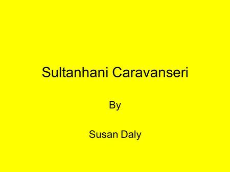 Sultanhani Caravanseri By Susan Daly. The Sultanhani Caravanseri was built in 1229 by the Seljuk Turks. After a fire, it was restored in 1278 and became.