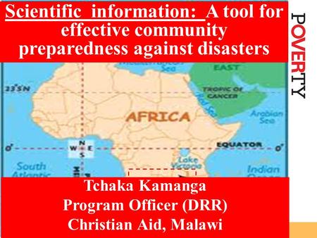 Scientific information: A tool for effective community preparedness against disasters Tchaka Kamanga Program Officer (DRR) Christian Aid, Malawi.