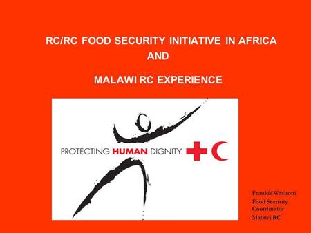 RC/RC FOOD SECURITY INITIATIVE IN AFRICA AND MALAWI RC EXPERIENCE Frankie Washoni Food Security Coordinator Malawi RC.