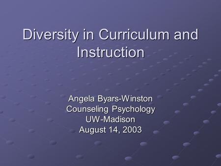 Diversity in Curriculum and Instruction Angela Byars-Winston Counseling Psychology UW-Madison August 14, 2003.