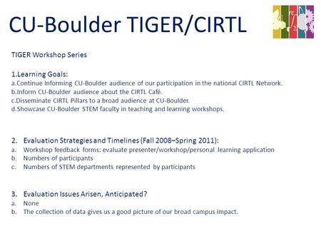 TIGER Workshop Series 1.Learning Goals: a.Continue Informing CU-Boulder audience of our participation in the national CIRTL Network. b.Inform CU-Boulder.