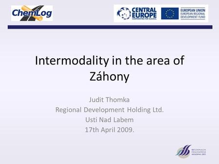 Intermodality in the area of Záhony Judit Thomka Regional Development Holding Ltd. Usti Nad Labem 17th April 2009.