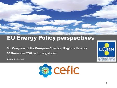 1 EU Energy Policy perspectives 5th Congress of the European Chemical Regions Network 30 November 2007 in Ludwigshafen Peter Botschek.