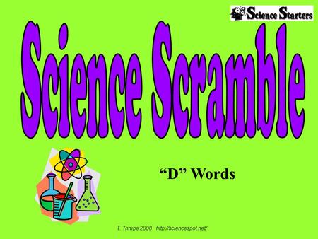 T. Trimpe 2008 http://sciencespot.net/ Science Scramble “D” Words T. Trimpe 2008 http://sciencespot.net/