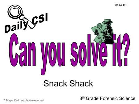 Snack Shack 8 th Grade Forensic Science T. Trimpe 2006  Case #3.