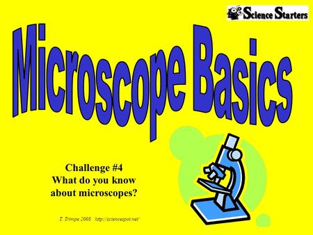 T. Trimpe 2008  Challenge #4 What do you know about microscopes?