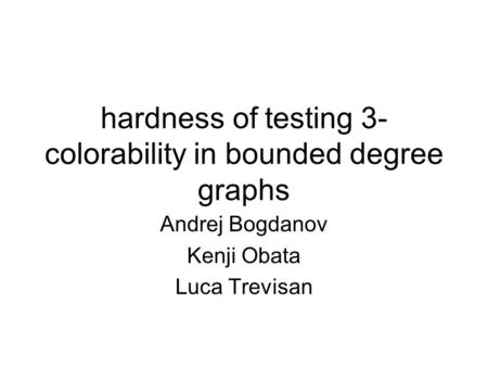 Hardness of testing 3- colorability in bounded degree graphs Andrej Bogdanov Kenji Obata Luca Trevisan.