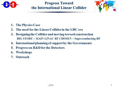 J. Brau - YPP Luncheon, Riverside - August 30, 2004 1 Progress Toward the International Linear Collider 1.The Physics Case 2.The need for the Linear Collider.