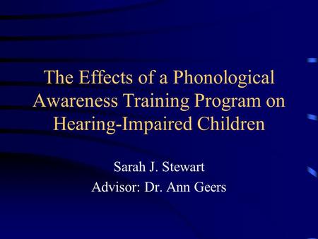 The Effects of a Phonological Awareness Training Program on Hearing-Impaired Children Sarah J. Stewart Advisor: Dr. Ann Geers.