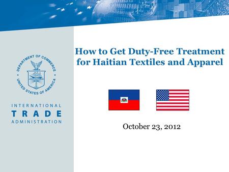 How to Get Duty-Free Treatment for Haitian Textiles and Apparel October 23, 2012.