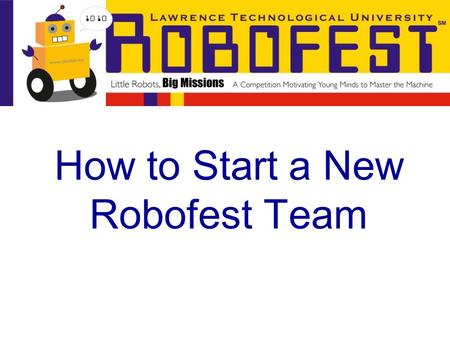 How to Start a New Robofest Team. Starting a Robofest Team is much easier compared to other robotics competitions Robofest is affordable, only $50 to.