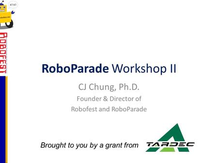 RoboParade Workshop II CJ Chung, Ph.D. Founder & Director of Robofest and RoboParade Brought to you by a grant from.