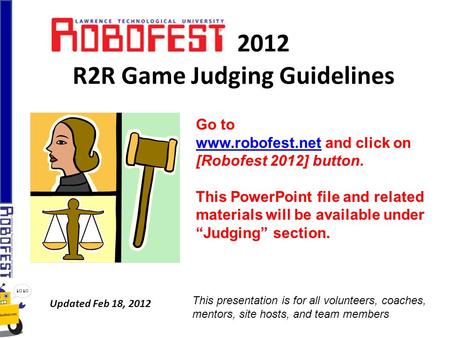 2012 R2R Game Judging Guidelines Updated Feb 18, 2012 Go to www.robofest.netwww.robofest.net and click on [Robofest 2012] button. This PowerPoint file.