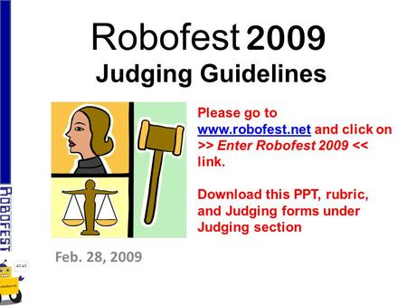 Robofest 2009 Judging Guidelines Feb. 28, 2009 Please go to www.robofest.netwww.robofest.net and click on >> Enter Robofest 2009 