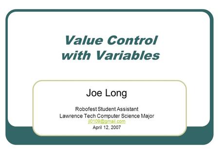 Value Control with Variables Joe Long Robofest Student Assistant Lawrence Tech Computer Science Major  April 12, 2007.