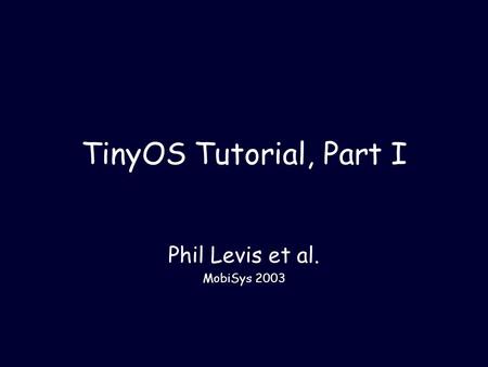 TinyOS Tutorial, Part I Phil Levis et al. MobiSys 2003.