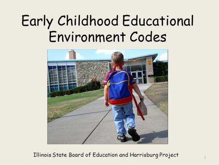 Early Childhood Educational Environment Codes Illinois State Board of Education and Harrisburg Project 1.