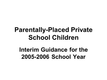 Parentally-Placed Private School Children Interim Guidance for the 2005-2006 School Year.