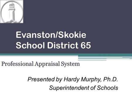 Presented by Hardy Murphy, Ph.D. Superintendent of Schools Evanston/Skokie School District 65 Professional Appraisal System.