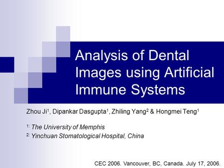 Analysis of Dental Images using Artificial Immune Systems Zhou Ji 1, Dipankar Dasgupta 1, Zhiling Yang 2 & Hongmei Teng 1 1: The University of Memphis.