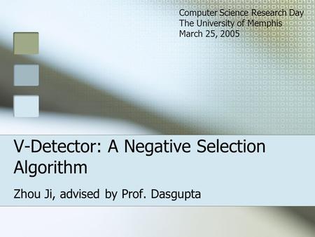 V-Detector: A Negative Selection Algorithm Zhou Ji, advised by Prof. Dasgupta Computer Science Research Day The University of Memphis March 25, 2005.