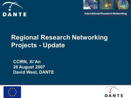 International Research Networking CCIRN, XiAn 26 August 2007 David West, DANTE Regional Research Networking Projects - Update.