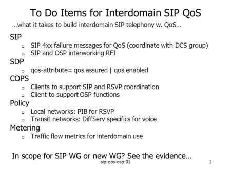 Sip-qos-osp-011 To Do Items for Interdomain SIP QoS SIP SIP 4xx failure messages for QoS (coordinate with DCS group) SIP and OSP interworking RFI SDP qos-attribute=
