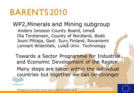 Strategies & actions for macro-regions BSR INTERREG III B WP2,Minerals and Mining subgroup Anders Jonsson County Board, Umeå Ola Torstensen, County of.