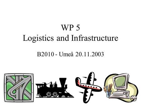 WP 5 Logistics and Infrastructure B2010 - Umeå 20.11.2003.