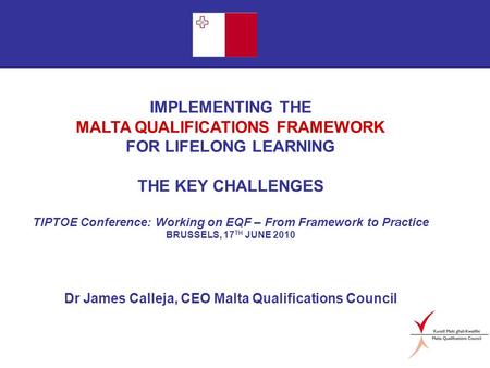 Page 1 IMPLEMENTING THE MALTA QUALIFICATIONS FRAMEWORK FOR LIFELONG LEARNING THE KEY CHALLENGES TIPTOE Conference: Working on EQF – From Framework to Practice.