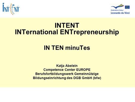 INTENT INTernational ENTrepreneurship IN TEN minuTes Katja Abelein Competence Center EUROPE Berufsfortbildungswerk Gemeinnützige Bildungseinrichtung des.