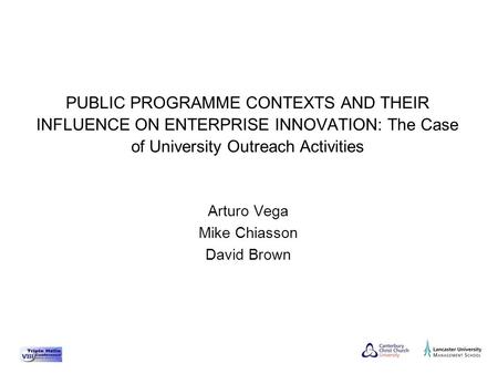 Arturo Vega Mike Chiasson David Brown PUBLIC PROGRAMME CONTEXTS AND THEIR INFLUENCE ON ENTERPRISE INNOVATION: The Case of University Outreach Activities.