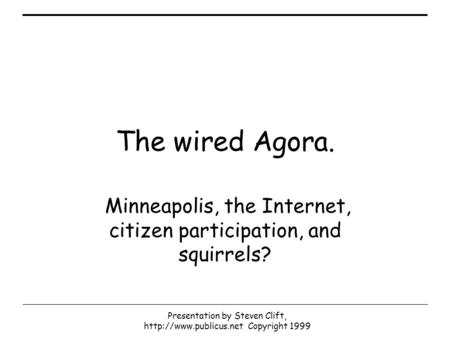 Presentation by Steven Clift,  Copyright 1999 The wired Agora. Minneapolis, the Internet, citizen participation, and squirrels?
