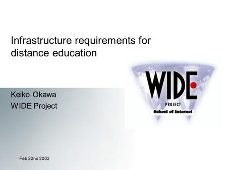 Feb 22nd 2002 Infrastructure requirements for distance education Keiko Okawa WIDE Project.