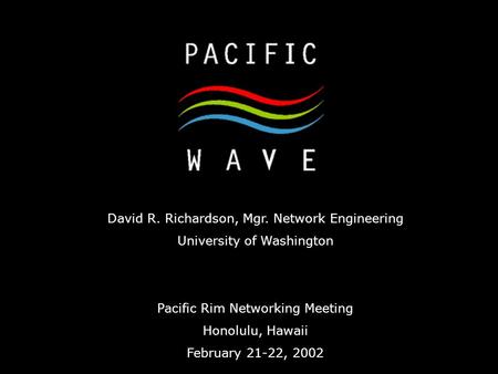 David R. Richardson, Mgr. Network Engineering University of Washington Pacific Rim Networking Meeting Honolulu, Hawaii February 21-22, 2002.