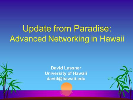 David Lassner University of Hawaii Update from Paradise: Advanced Networking in Hawaii.