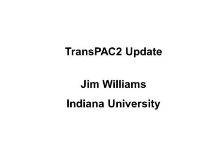 TransPAC2 Update Jim Williams Indiana University.