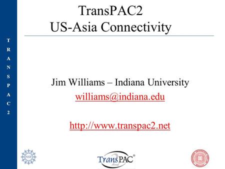TRANSPAC2TRANSPAC2 TransPAC2 US-Asia Connectivity Jim Williams – Indiana University