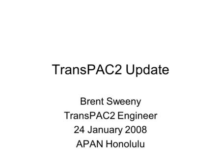 TransPAC2 Update Brent Sweeny TransPAC2 Engineer 24 January 2008 APAN Honolulu.