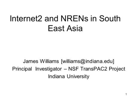 1 Internet2 and NRENs in South East Asia James Williams Principal Investigator – NSF TransPAC2 Project Indiana University.