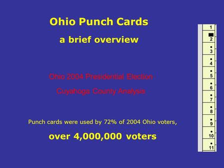 Ohio Punch Cards a brief overview Punch cards were used by 72% of 2004 Ohio voters, over 4,000,000 voters Ohio 2004 Presidential Election Cuyahoga County.