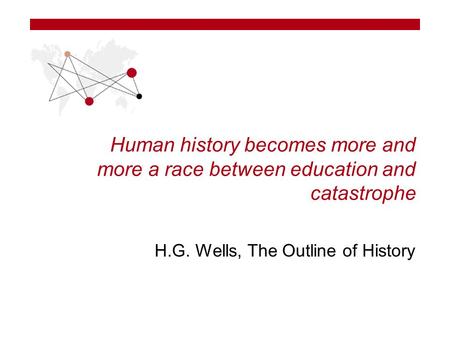 Human history becomes more and more a race between education and catastrophe H.G. Wells, The Outline of History.