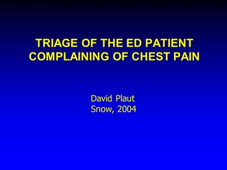 TRIAGE OF THE ED PATIENT COMPLAINING OF CHEST PAIN David Plaut Snow, 2004.