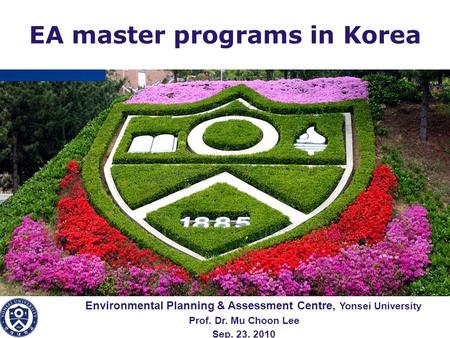LOGO Environmental Planning & Assessment Centre, Yonsei University Prof. Dr. Mu Choon Lee Sep. 23. 2010 EA master programs in Korea.