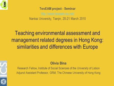Teaching environmental assessment and management related degrees in Hong Kong: similarities and differences with Europe Olivia Bina Research Fellow, Institute.