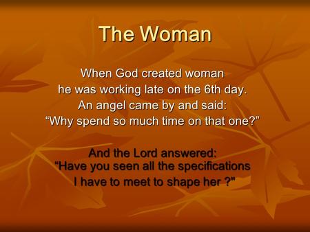 The Woman When God created woman he was working late on the 6th day.
