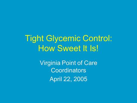 Tight Glycemic Control: How Sweet It Is! Virginia Point of Care Coordinators April 22, 2005.