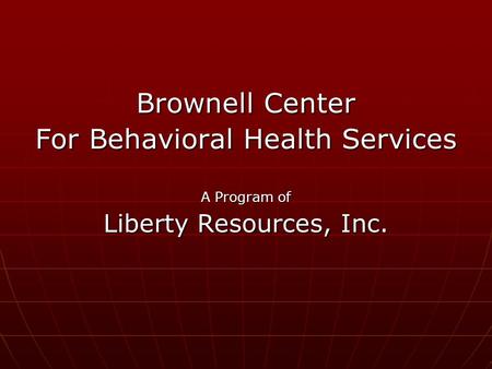Brownell Center For Behavioral Health Services A Program of Liberty Resources, Inc.