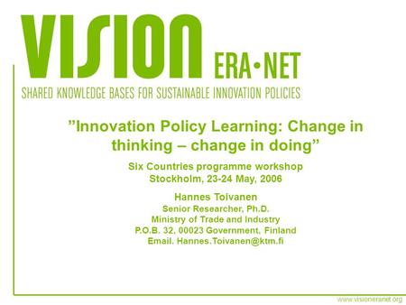 Www.visioneranet.org Innovation Policy Learning: Change in thinking – change in doing Six Countries programme workshop Stockholm, 23-24 May, 2006 Hannes.